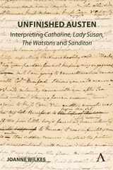 9781839986024-1839986026-Unfinished Austen: Interpreting "Catharine", "Lady Susan", "The Watsons" and "Sanditon" (Anthem Nineteenth-Century Series, 1)