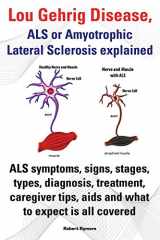 9781909151604-1909151602-Lou Gehrig Disease, ALS or Amyotrophic Lateral Sclerosis Explained. ALS Symptoms, Signs, Stages, Types, Diagnosis, Treatment, Caregiver Tips, AIDS and