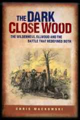 9781577471493-1577471490-Dark Close Wood The Wilderness, Ellwood and the Battle That Defined Both