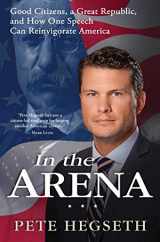 9781476749341-1476749345-In the Arena: Good Citizens, a Great Republic, and How One Speech Can Reinvigorate America