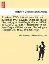 9781241703295-1241703299-A Review of W.'s Journal, as Edited and Published by J. Savage, Under the Title of the History of New-England from 1630 to 1649. by J. W., Esq. ... Register Oct, 1853, and Jan, 1854.