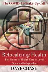 9780999234365-0999234366-Relocalizing Health: The Future of Health Care is Local, Open and Independent