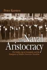 9781591144281-1591144280-The Naval Aristocracy: The Golden Age of Annapolis and the Emergence of Modern American Navalism