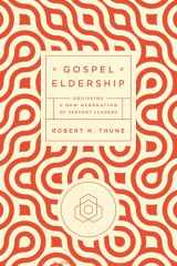 9781942572619-1942572611-Gospel Eldership: Equipping a New Generation of Servant Leaders