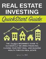 9781945051777-1945051779-Real Estate Investing QuickStart Guide: The Simplified Beginner's Guide to Successfully Securing Financing, Closing Your First Deal, and Building Wealth Through Real Estate