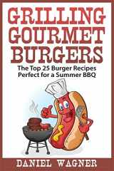 9781512096118-1512096113-Grilling Gourmet Burgers: The Top 25 Burger Recipes Perfect for a Summer BBQ