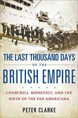 9781596915312-1596915315-The Last Thousand Days of the British Empire: Churchill, Roosevelt, and the Birth of the Pax Americana