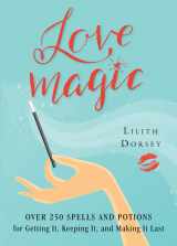 9781578635924-1578635926-Love Magic: Over 250 Magical Spells and Potions for Getting it, Keeping it, and Making it Last