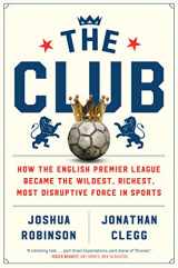 9781328506450-1328506452-The Club: How the English Premier League Became the Wildest, Richest, Most Disruptive Force in Sports