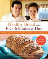 9780312545529-0312545525-Healthy Bread in Five Minutes a Day: 100 New Recipes Featuring Whole Grains, Fruits, Vegetables, and Gluten-Free Ingredients