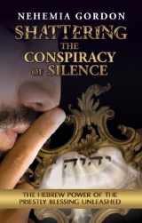 9780983098126-0983098123-Shattering the Conspiracy of Silence: The Hebrew Power of the Priestly Blessing Unleashed