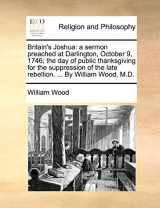9781170490235-1170490239-Britain's Joshua: a sermon preached at Darlington, October 9, 1746; the day of public thanksgiving for the suppression of the late rebellion. ... By William Wood, M.D.
