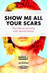 9781937163259-1937163253-Show Me All Your Scars: True Stories of Living with Mental Illness