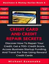 9781793379016-1793379017-Credit Card And Credit Repair Secrets: Discover How To Repair Your Credit, Get A 700+ Credit Score, Access Business Startup Funding, And Travel For ... Reward Credit Cards (Business & Money Series)