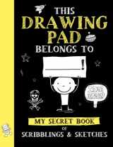 9781945056789-1945056789-This Drawing Pad Belongs to ______! My Secret Book of Scribblings and Sketches: Sketch Book for Kids