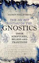 9781780288215-1780288212-The Secret History of the Gnostics: Their Scriptures, Beliefs and Traditions
