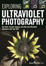 9781682031247-1682031241-Exploring Ultraviolet Photography: Bee Vision, Forensic Imaging, and Other NearUltraviolet Adventures with Your DSLR