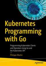 9781484290255-1484290259-Kubernetes Programming with Go: Programming Kubernetes Clients and Operators Using Go and the Kubernetes API