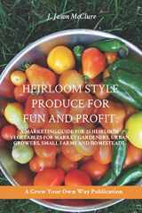 9781729465011-1729465013-Heirloom Style Produce for Fun and Profit:: A marketing guide to 25 profitable heirlooms vegetables for market gardeners, small farms, and homesteaders (Grow Your Own Publication)