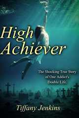 9781979830287-1979830282-High Achiever: The Shocking True Story of One Addict's Double Life