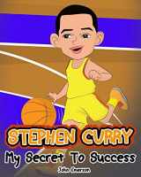 9781539443377-153944337X-Stephen Curry: My Secret To Success. Children's Illustration Book. Fun, Inspirational and Motivational Life Story of Stephen Curry. Learn To Be Successful like Bastketball Super Star Steph Curry