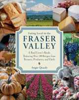 9780147530318-0147530318-Eating Local in the Fraser Valley: A Food-Lover's Guide, Featuring Over 70 Recipes from Farmers, Producers, and Chefs: A Cookbook