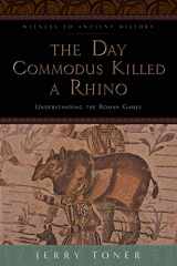 9781421415864-1421415860-The Day Commodus Killed a Rhino: Understanding the Roman Games (Witness to Ancient History)