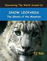 9781988695068-1988695066-Snow Leopards: The Ghosts of the Mountain (Age 5 - 8) (Discovering the World Around Us)
