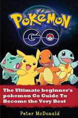 9781537119526-1537119524-Pokemon Go: The Ultimate Beginner's Pokemon Go Guide To Become the Very Best Trainer (Pokemon, Pokemon Go, Hints, Tricks, Tips, Secrets, Strategies, iOS, Android)