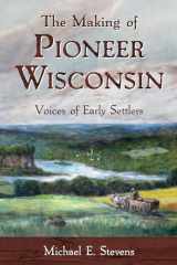 9780870208898-0870208896-The Making of Pioneer Wisconsin: Voices of Early Settlers