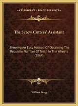 9781169394674-1169394671-The Screw Cutters' Assistant: Showing An Easy Method Of Obtaining The Requisite Number Of Teeth In The Wheels (1864)