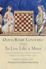 9780812249484-0812249488-To Live Like a Moor: Christian Perceptions of Muslim Identity in Medieval and Early Modern Spain (The Middle Ages Series)