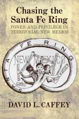 9780826354426-0826354424-Chasing the Santa Fe Ring: Power and Privilege in Territorial New Mexico