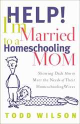 9780802429438-0802429432-Help! I'm Married to a Homeschooling Mom: Showing Dads How to Meet the Needs of Their Homeschooling Wives