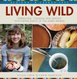 9780983309277-0983309272-Living Wild: Gardening, Cooking and Healing with Native Plants of the Sierra Nevada (First Edition)