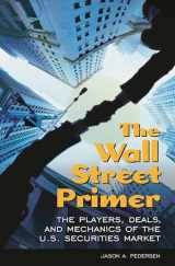 9780313365157-0313365156-The Wall Street Primer: The Players, Deals, and Mechanics of the U.S. Securities Market
