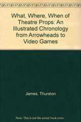 9781558702578-1558702571-The What, Where, When of Theater Props: An Illustrated Chronology from Arrowheads to Video Games