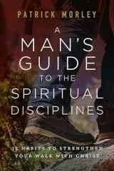 9780802431769-0802431763-A Man's Guide to the Spiritual Disciplines: 12 Habits to Strengthen Your Walk with Christ