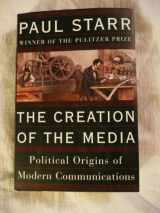 9780465081936-0465081932-The Creation Of The Media: Political Origins Of Modern Communications