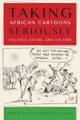 9781611862966-1611862965-Taking African Cartoons Seriously: Politics, Satire, and Culture (African Humanities and the Arts)