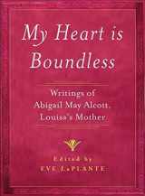9781476702803-1476702802-My Heart is Boundless: Writings of Abigail May Alcott, Louisa's Mother