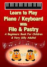 9780244666514-0244666512-Learn to Play Piano / Keyboard With Filo & Pastry: A Beginners Book For Children & Very Silly Adults!