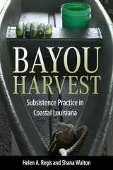 9781496849076-1496849078-Bayou Harvest: Subsistence Practice in Coastal Louisiana (America's Third Coast Series)