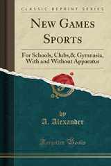 9781330291726-1330291727-New Games Sports: For Schools, Clubs,& Gymnasia, With and Without Apparatus (Classic Reprint)