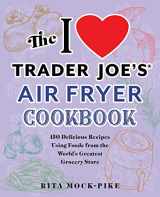 9781646043224-1646043227-The I Love Trader Joe's Air Fryer Cookbook: 150 Delicious Recipes Using Foods from the World's Greatest Grocery Store (Unofficial Trader Joe's Cookbooks)