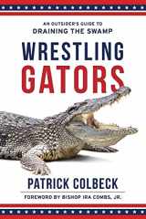 9781947360136-1947360132-Wrestling Gators: An Outsider's Guide to Draining the Swamp