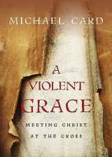 9780830837724-0830837728-A Violent Grace: Meeting Christ at the Cross