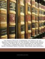 9781142318543-1142318540-The Parish Officer: Comprising the Whole of the Present Law Relating to the Several Parish and Union Officers, As Well As of the Guardians of the Poor ... Rates, Vestries, Watching and Lighting,