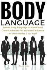 9781533374547-1533374546-Body Language: Master Body Language & Non-Verbal Communication For Increased Influence In Relationships & At Work (body language, communication, ... mind reading analyze mastering self esteem)