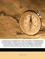 9781178259582-1178259587-A treatise on monopolies and unlawful combinations or restraints, embracing every contract, combination in the form of trust, pool or otherwise in ... applicable and anti-trust statutes,